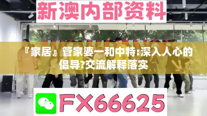 『家居』管家婆一和中特:深入人心的倡导?交流解释落实
