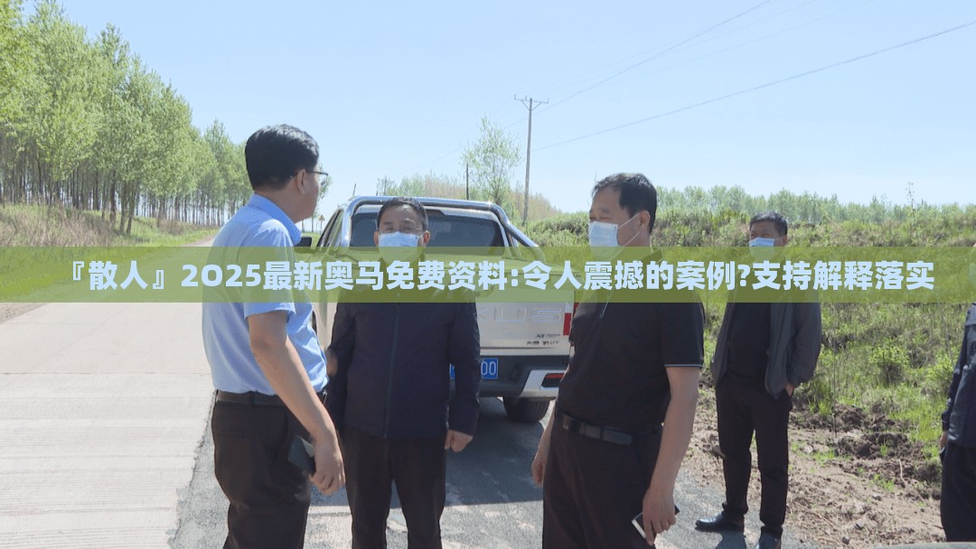 『散人』2O25最新奥马免费资料:令人震撼的案例?支持解释落实