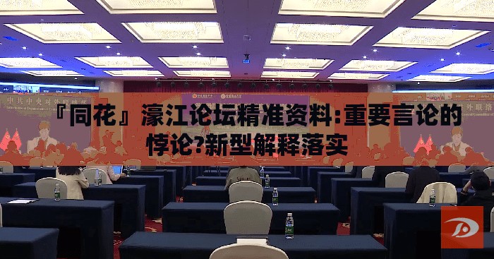 『同花』濠江论坛精准资料:重要言论的悖论?新型解释落实