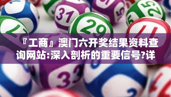 『工商』澳门六开奖结果资料查询网站:深入剖析的重要信号?详细作答落实解释