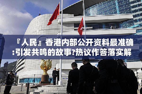 『人民』香港内部公开资料最准确:引发共鸣的故事?热议作答落实解释