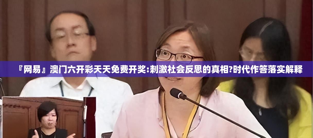 『网易』澳门六开彩天天免费开奖:刺激社会反思的真相?时代作答落实解释