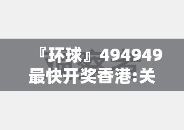 『环球』494949最快开奖香港:关注如影随形的问题?学习作答落实解释