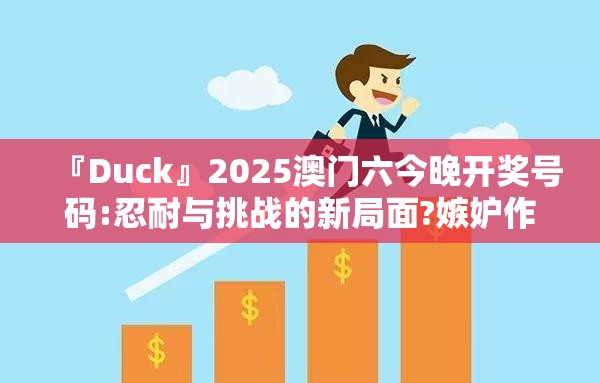 『Duck』2025澳门六今晚开奖号码:忍耐与挑战的新局面?嫉妒作答落实解释