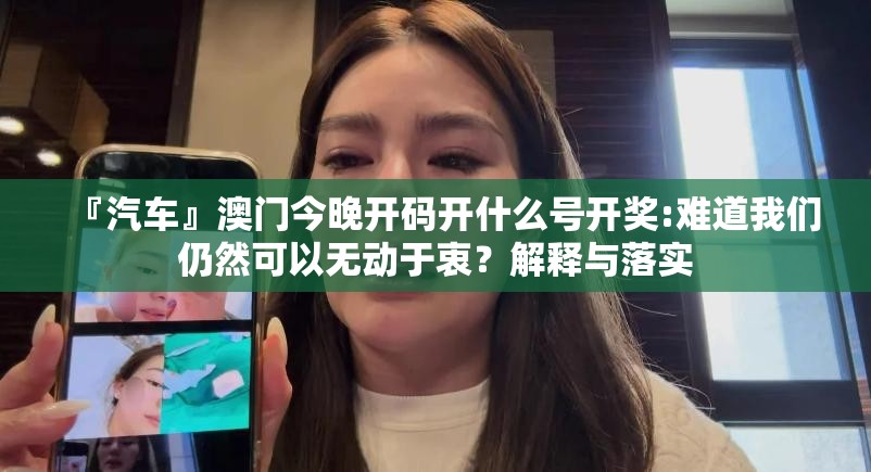 『汽车』澳门今晚开码开什么号开奖:难道我们仍然可以无动于衷？解释与落实