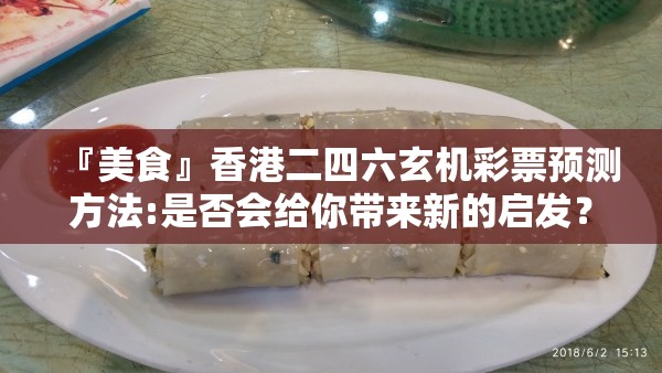 『美食』香港二四六玄机彩票预测方法:是否会给你带来新的启发？谁来落实解答