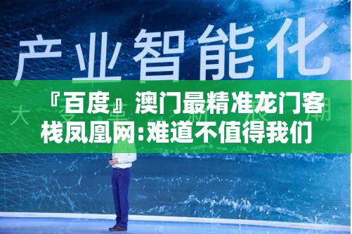 『百度』澳门最精准龙门客栈凤凰网:难道不值得我们去思考？最佳作答落实解释