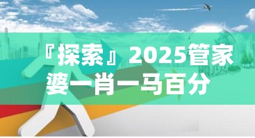 『探索』2025管家婆一肖一马百分百:是否值得大家一试？诱人解释落实