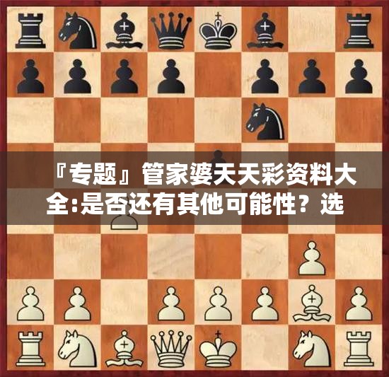 『专题』管家婆天天彩资料大全:是否还有其他可能性？选择解释落实