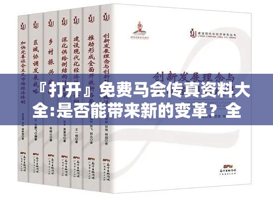 『打开』免费马会传真资料大全:是否能带来新的变革？全面解答与解释
