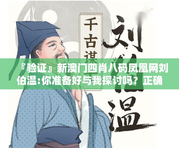 『验证』新澳门四肖八码凤凰网刘伯温:你准备好与我探讨吗？正确解释与落实