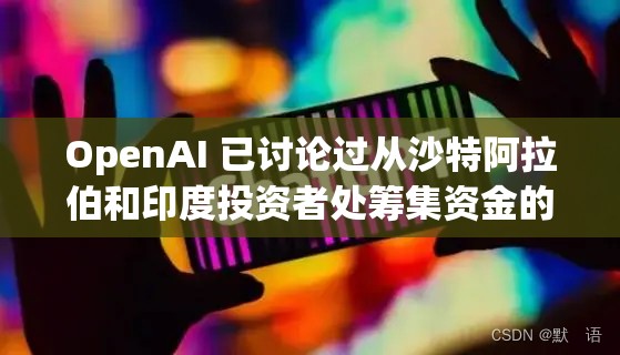 OpenAI 已讨论过从沙特阿拉伯和印度投资者处筹集资金的问题