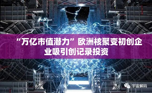“万亿市值潜力”欧洲核聚变初创企业吸引创记录投资