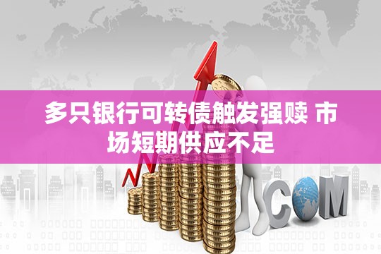 多只银行可转债触发强赎 市场短期供应不足