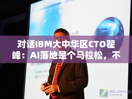 对话IBM大中华区CTO翟峰：AI落地是个马拉松，不要将其神化