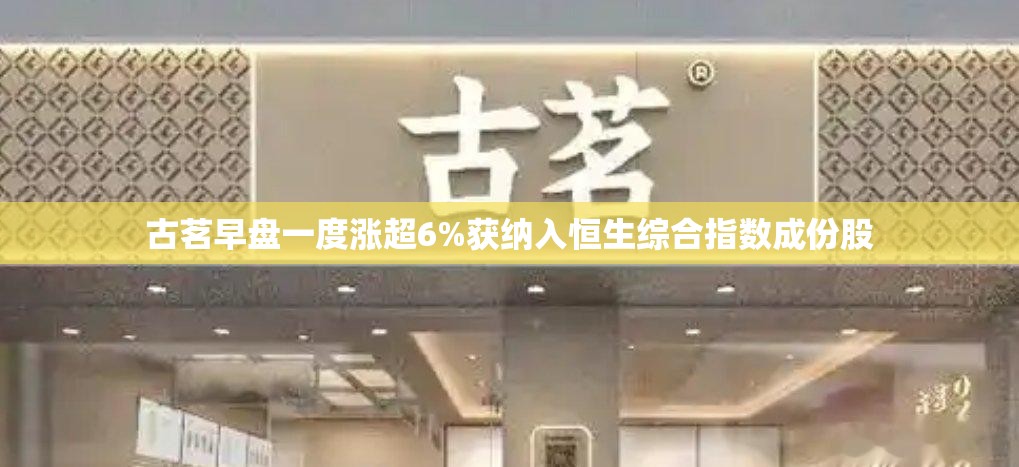 古茗早盘一度涨超6%获纳入恒生综合指数成份股