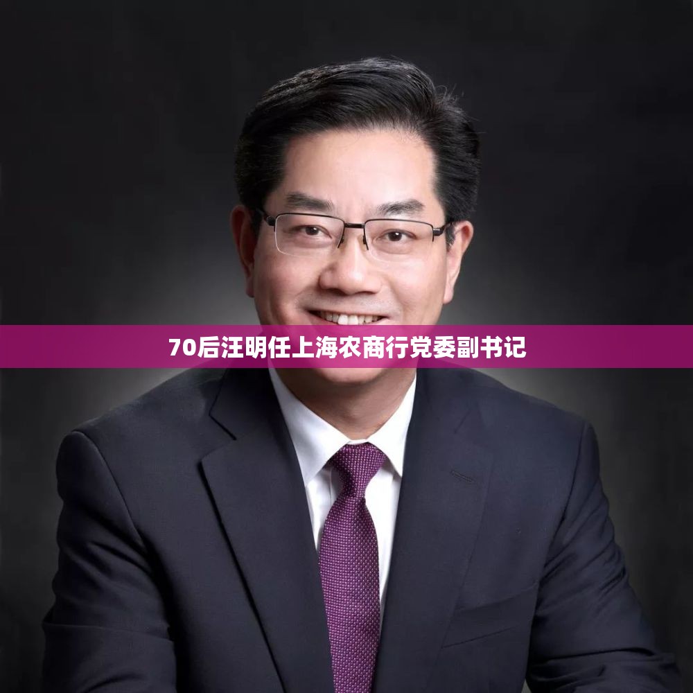 70后汪明任上海农商行党委副书记