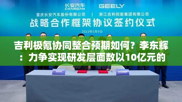 吉利极氪协同整合预期如何？李东辉：力争实现研发层面数以10亿元的节省