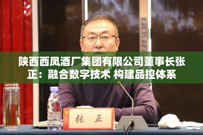 陕西西凤酒厂集团有限公司董事长张正：融合数字技术 构建品控体系