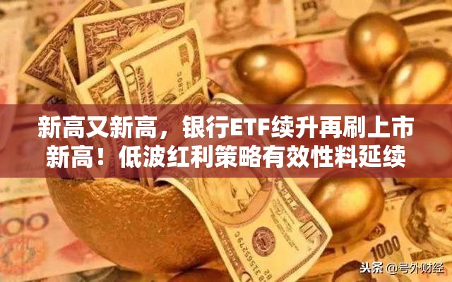新高又新高，银行ETF续升再刷上市新高！低波红利策略有效性料延续