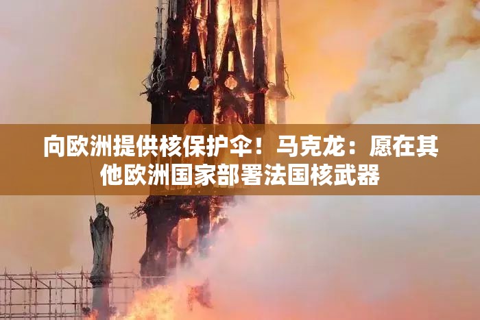 向欧洲提供核保护伞！马克龙：愿在其他欧洲国家部署法国核武器