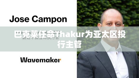 巴克莱任命Thakur为亚太区投行主管