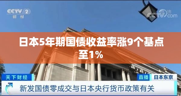 日本5年期国债收益率涨9个基点至1%