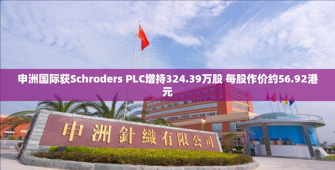 申洲国际获Schroders PLC增持324.39万股 每股作价约56.92港元
