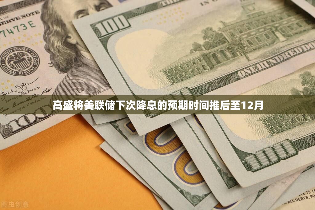高盛将美联储下次降息的预期时间推后至12月