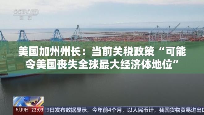 美国加州州长：当前关税政策“可能令美国丧失全球最大经济体地位”