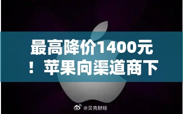 最高降价1400元！苹果向渠道商下发调价通知