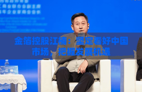 金箔控股江楠：坚定看好中国市场，把握发展机遇