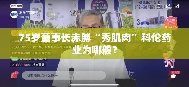 75岁董事长赤膊“秀肌肉”科伦药业为哪般？