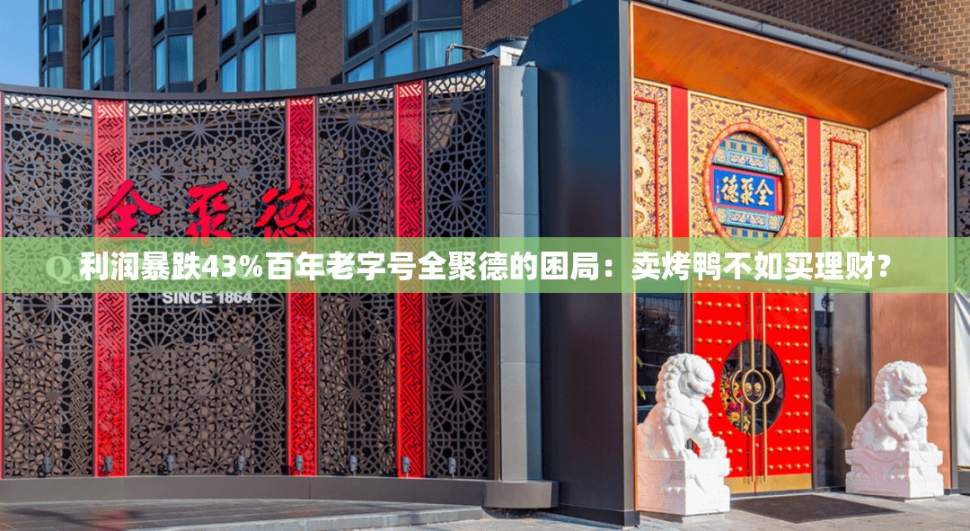利润暴跌43%百年老字号全聚德的困局：卖烤鸭不如买理财？