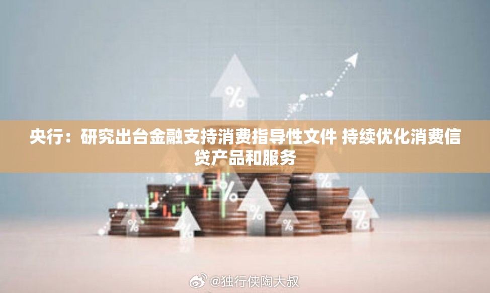 央行：研究出台金融支持消费指导性文件 持续优化消费信贷产品和服务