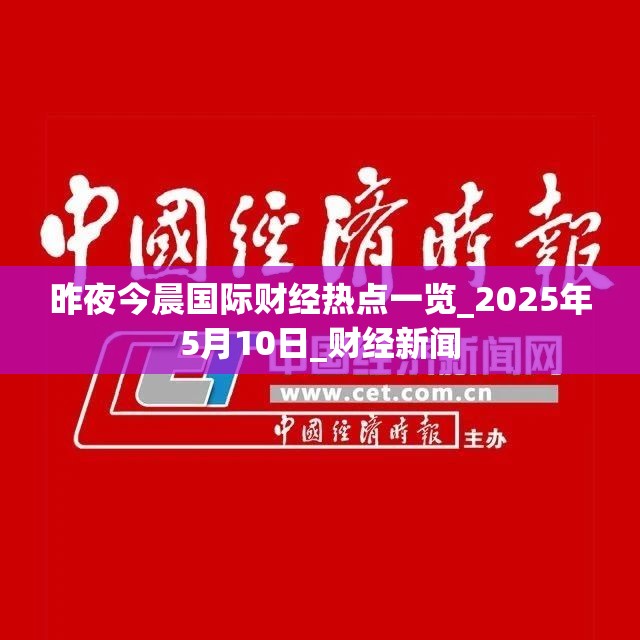 昨夜今晨国际财经热点一览_2025年5月10日_财经新闻