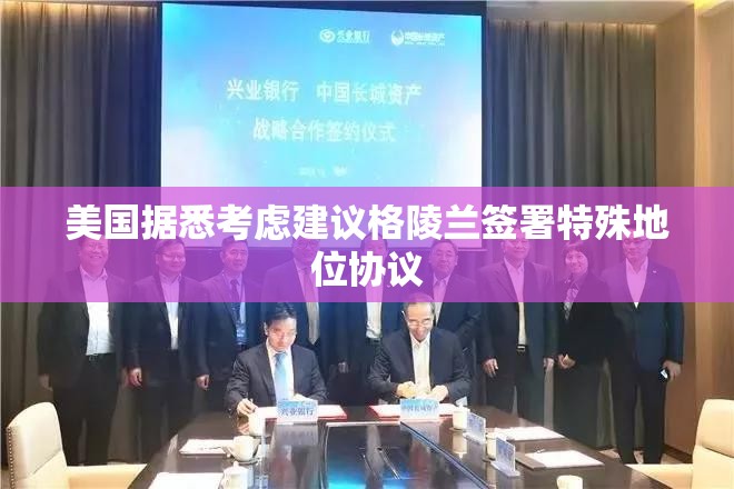 美国据悉考虑建议格陵兰签署特殊地位协议