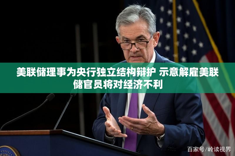美联储理事为央行独立结构辩护 示意解雇美联储官员将对经济不利