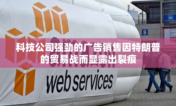 科技公司强劲的广告销售因特朗普的贸易战而显露出裂痕