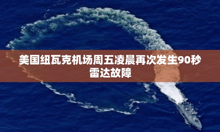 美国纽瓦克机场周五凌晨再次发生90秒雷达故障