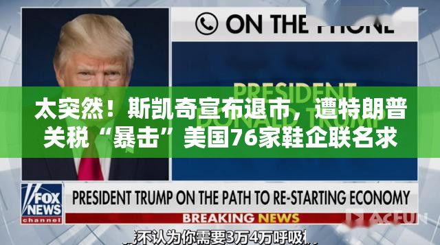太突然！斯凯奇宣布退市，遭特朗普关税“暴击”美国76家鞋企联名求救！去年全球卖了650亿元