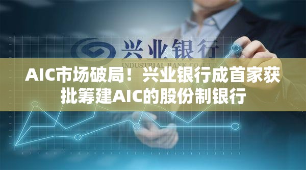 AIC市场破局！兴业银行成首家获批筹建AIC的股份制银行