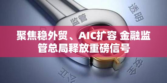 聚焦稳外贸、AIC扩容 金融监管总局释放重磅信号