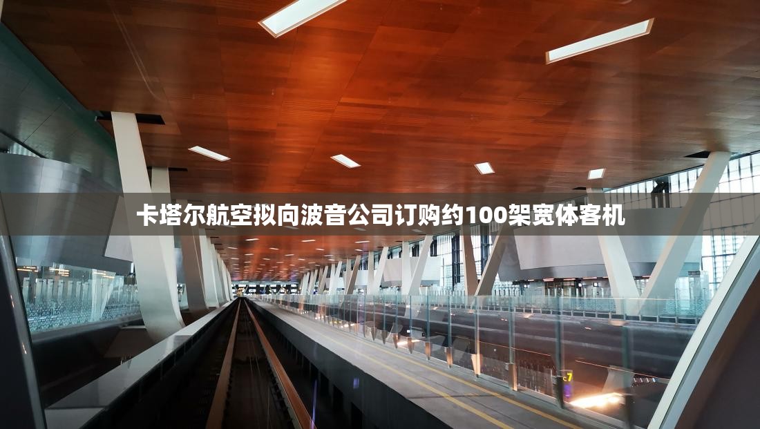 卡塔尔航空拟向波音公司订购约100架宽体客机