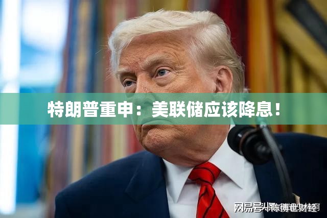 特朗普重申：美联储应该降息！