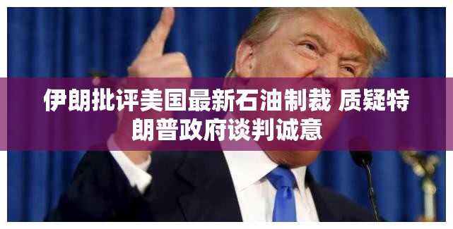 伊朗批评美国最新石油制裁 质疑特朗普政府谈判诚意