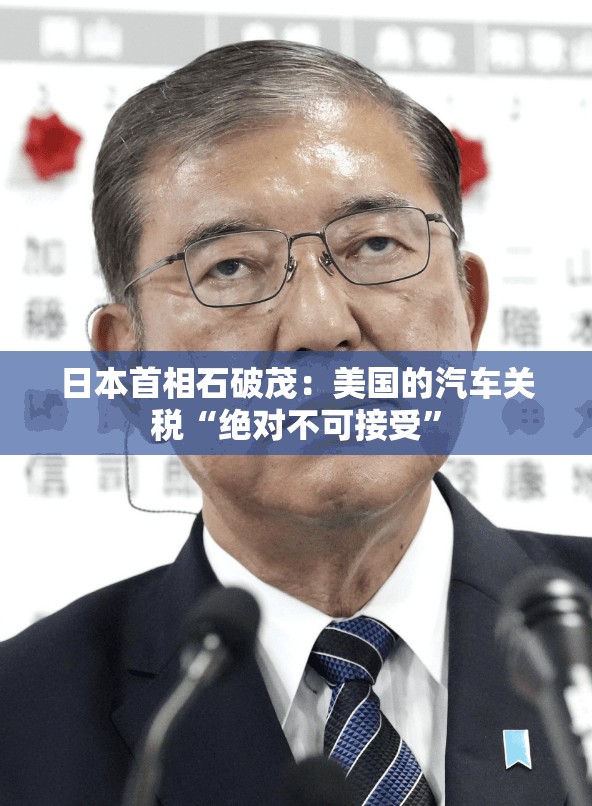 日本首相石破茂：美国的汽车关税“绝对不可接受”
