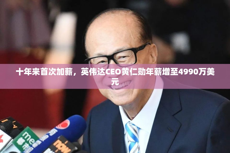 十年来首次加薪，英伟达CEO黄仁勋年薪增至4990万美元