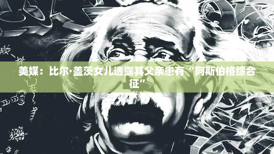 美媒：比尔·盖茨女儿透露其父亲患有“阿斯伯格综合征”