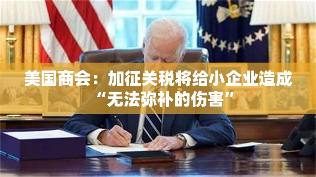 美国商会：加征关税将给小企业造成“无法弥补的伤害”